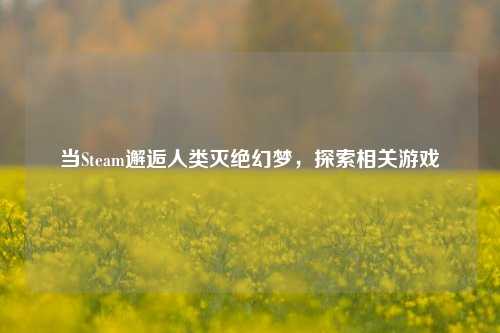 当Steam邂逅人类灭绝幻梦，探索相关游戏