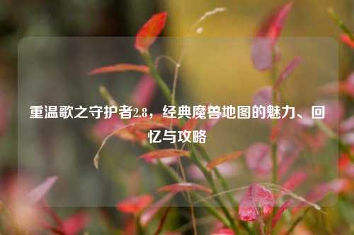 重温歌之守护者2.8，经典魔兽地图的魅力、回忆与攻略