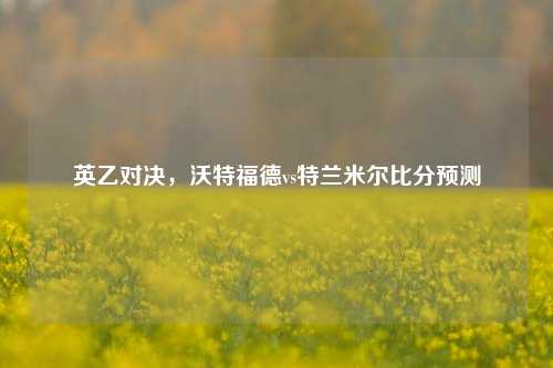 英乙对决，沃特福德vs特兰米尔比分预测