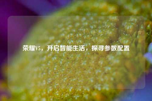 荣耀V5，开启智能生活，探寻参数配置
