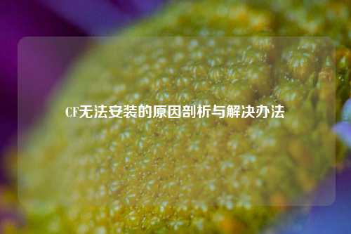 CF无法安装的原因剖析与解决办法