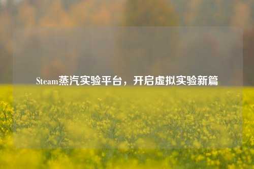 Steam蒸汽实验平台，开启虚拟实验新篇