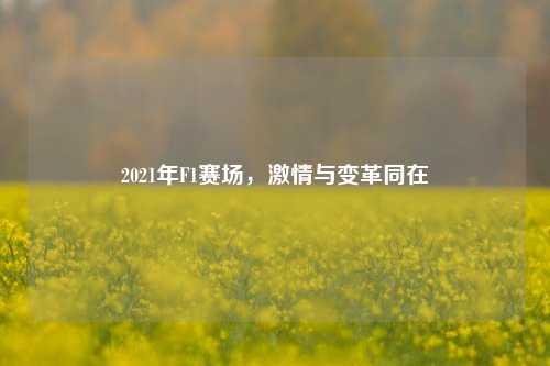 2021年F1赛场，激情与变革同在