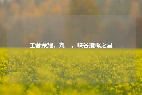 王者荣耀,九玥,峡谷璀璨之星