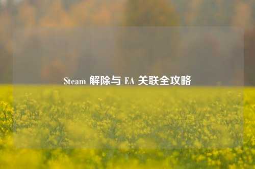 Steam 解除与 EA 关联全攻略
