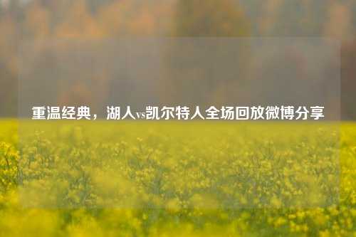 重温经典，湖人vs凯尔特人全场回放微博分享