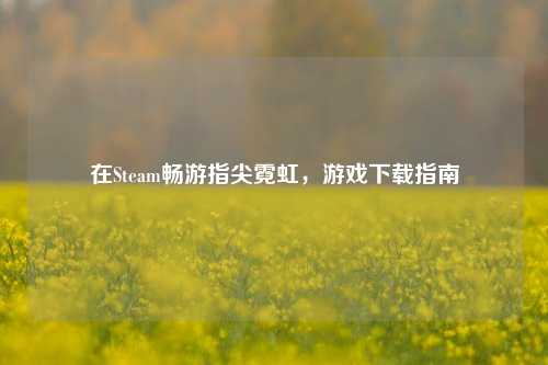 在Steam畅游指尖霓虹，游戏下载指南