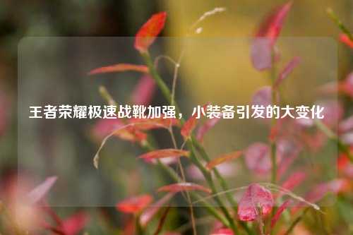 王者荣耀极速战靴加强，小装备引发的大变化