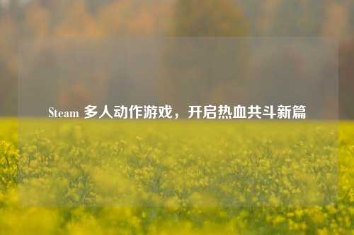 Steam 多人动作游戏，开启热血共斗新篇