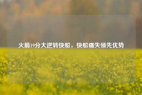 火箭19分大逆转快船，快船痛失领先优势
