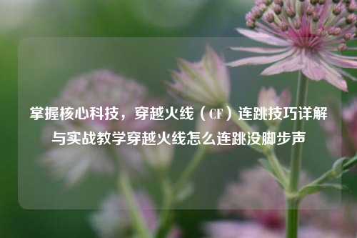 掌握核心科技，穿越火线（CF）连跳技巧详解与实战教学穿越火线怎么连跳没脚步声