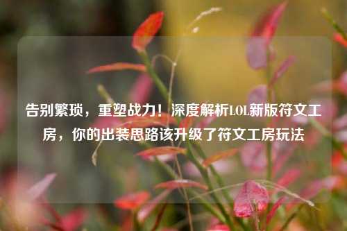 告别繁琐，重塑战力！深度解析LOL新版符文工房，你的出装思路该升级了符文工房玩法