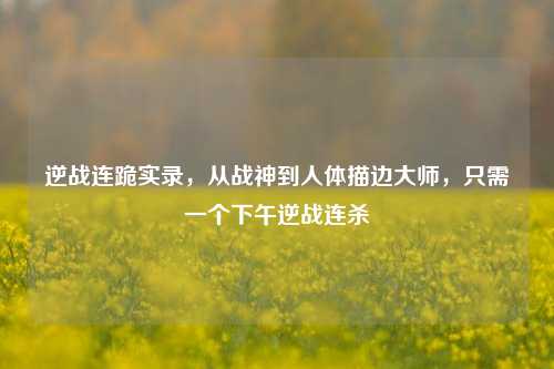 逆战连跪实录，从战神到人体描边大师，只需一个下午逆战连杀