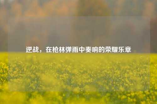 逆战，在枪林弹雨中奏响的荣耀乐章
