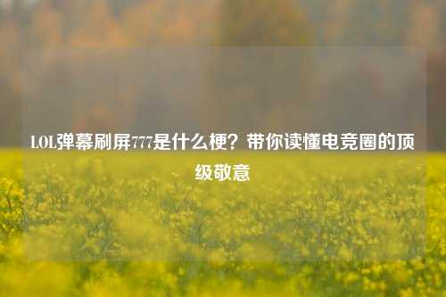 LOL弹幕刷屏777是什么梗？带你读懂电竞圈的顶级敬意