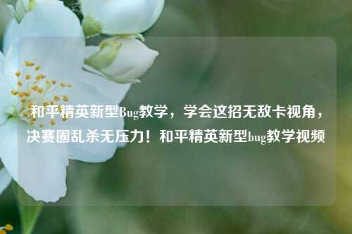 和平精英新型Bug教学，学会这招无敌卡视角，决赛圈乱杀无压力！和平精英新型bug教学视频