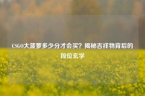CSGO大菠萝多少分才会买？揭秘吉祥物背后的段位玄学