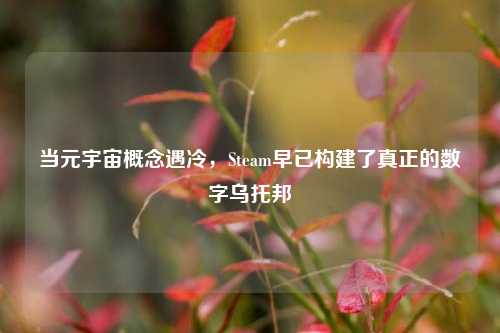 当元宇宙概念遇冷，Steam早已构建了真正的数字乌托邦