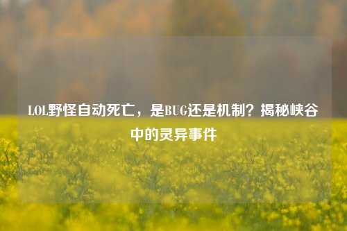 LOL野怪自动死亡，是BUG还是机制？揭秘峡谷中的灵异事件