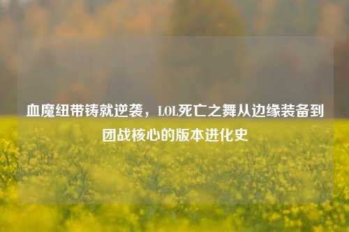 血魔纽带铸就逆袭,LOL死亡之舞从边缘装备到团战核心的版本进化史
