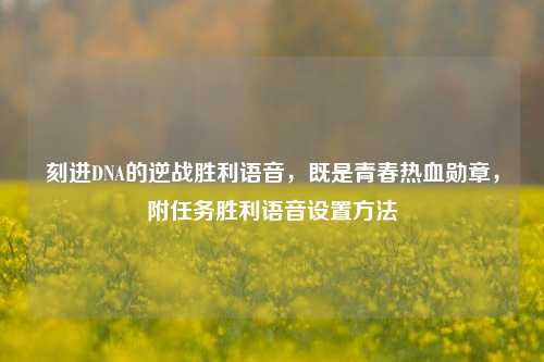 刻进DNA的逆战胜利语音，既是青春热血勋章，附任务胜利语音设置方法