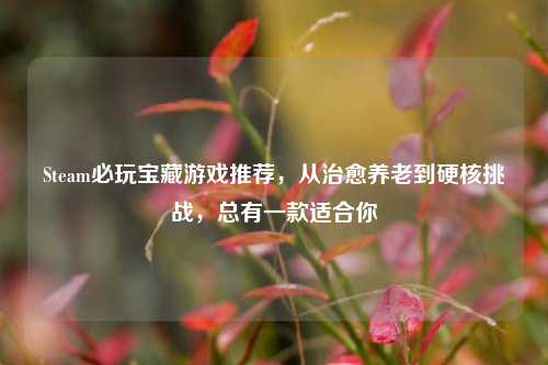Steam必玩宝藏游戏推荐，从治愈养老到硬核挑战，总有一款适合你