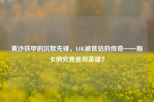 黄沙铁甲的沉默先锋，LOL被低估的传奇——斯卡纳究竟是何英雄？