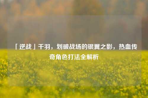 「逆战」千羽，划破战场的银翼之影，热血传奇角色打法全解析