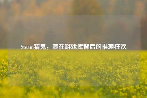 Steam猜鬼，藏在游戏库背后的推理狂欢