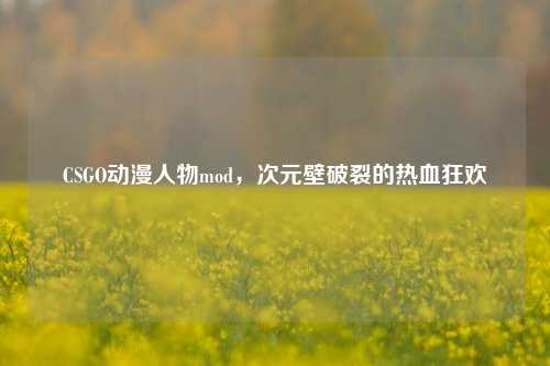 CSGO动漫人物mod，次元壁破裂的热血狂欢