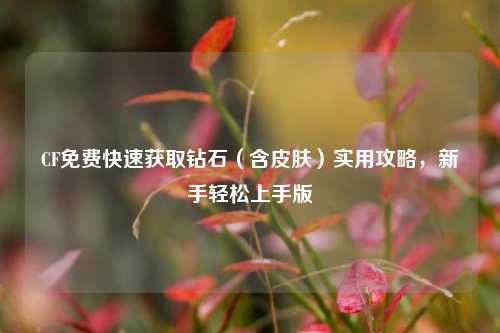 CF免费快速获取钻石（含皮肤）实用攻略，新手轻松上手版