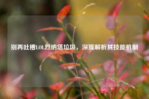 别再吐槽LOL烈纳塔垃圾，深度解析其技能机制