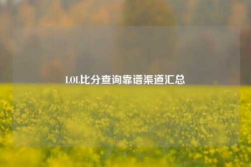 LOL比分查询靠谱渠道汇总