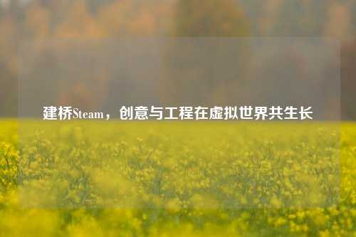 建桥Steam，创意与工程在虚拟世界共生长