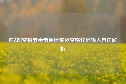 逆战R空格节奏击穿迷雾及空格代码输入方法解析