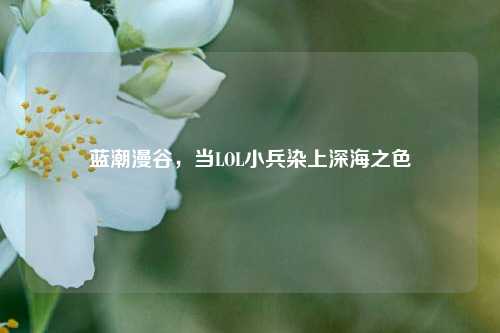 蓝潮漫谷，当LOL小兵染上深海之色